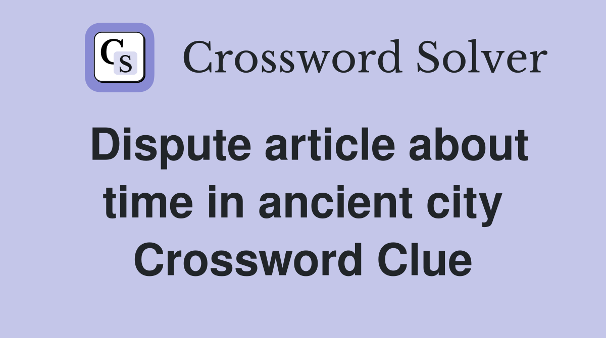 Dispute article about time in ancient city Crossword Clue