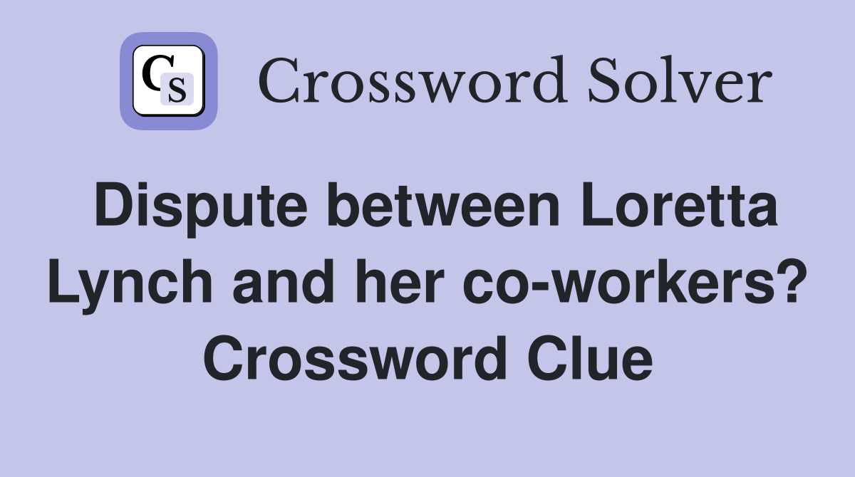 Dispute between Loretta Lynch and her co-workers? Crossword Clue
