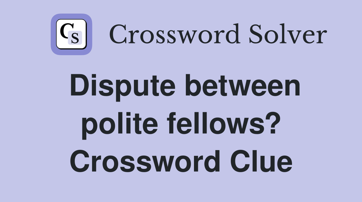 Dispute between polite fellows? Crossword Clue