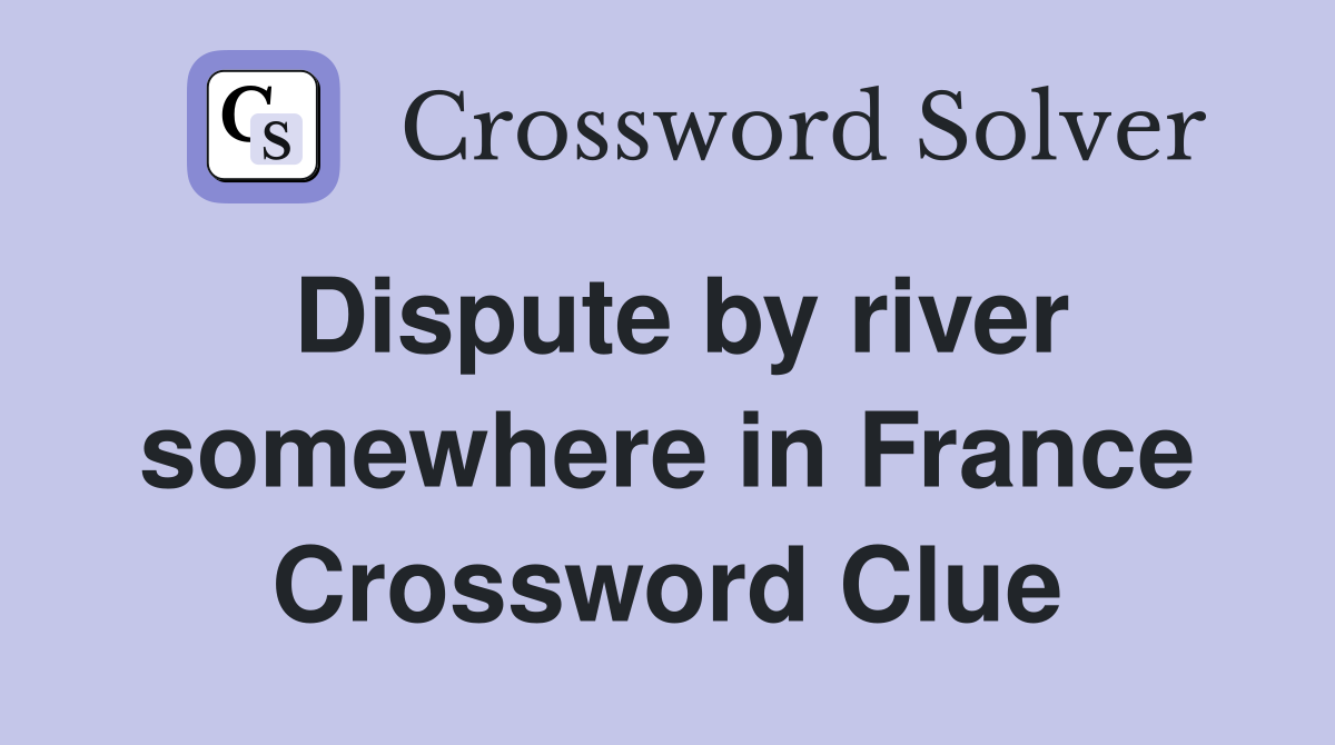 Dispute by river somewhere in France Crossword Clue