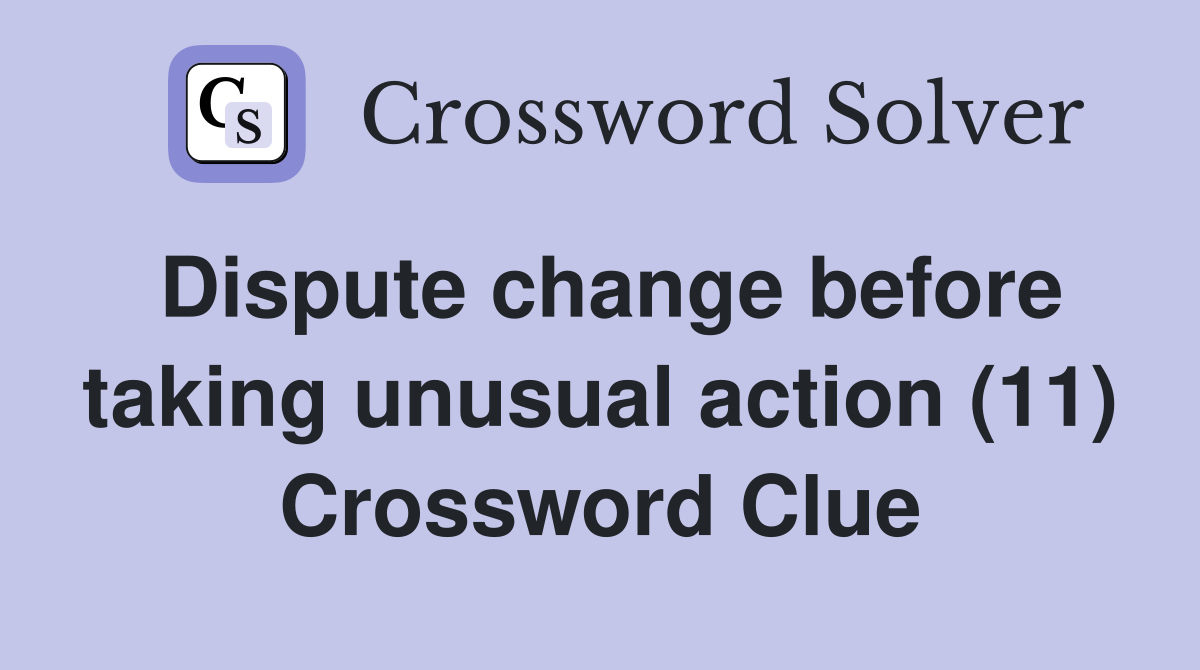 Dispute change before taking unusual action (11) Crossword Clue