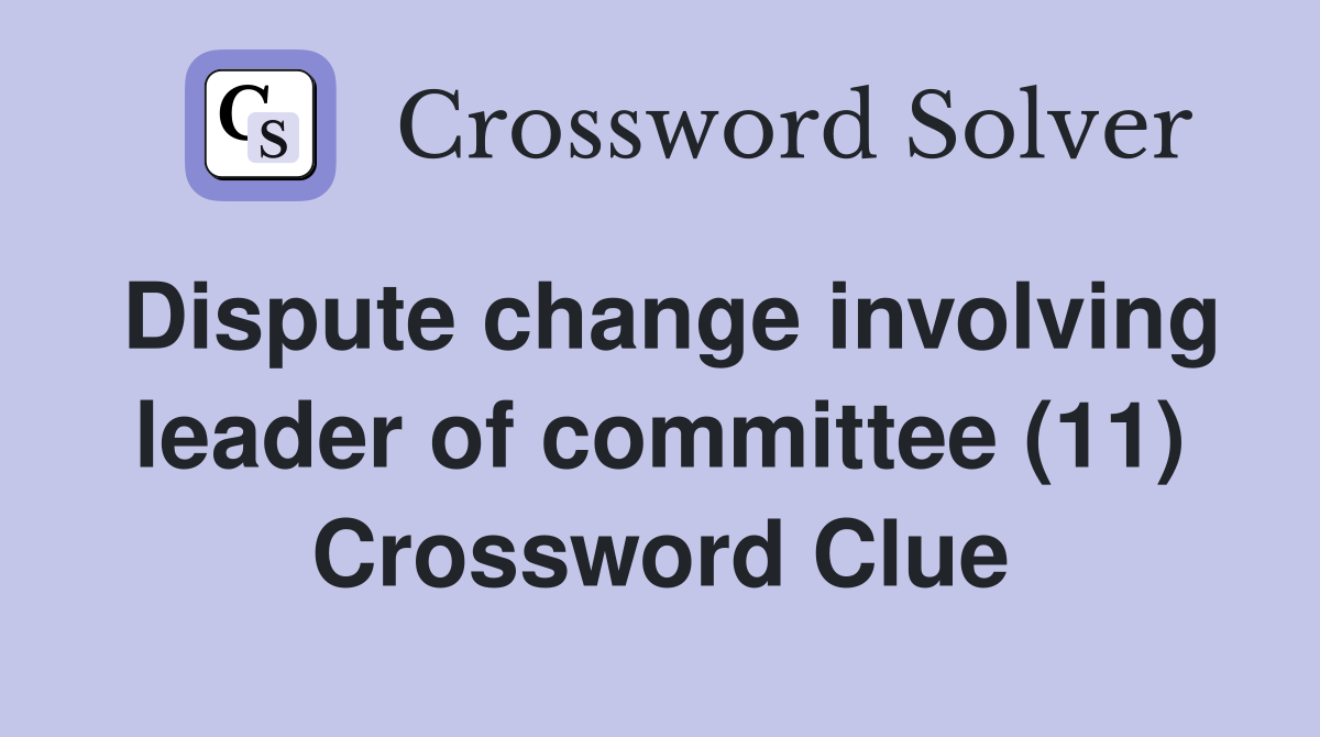 Dispute change involving leader of committee (11) Crossword Clue