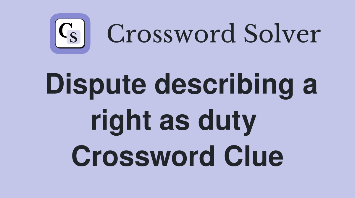 Dispute describing a right as duty  Crossword Clue