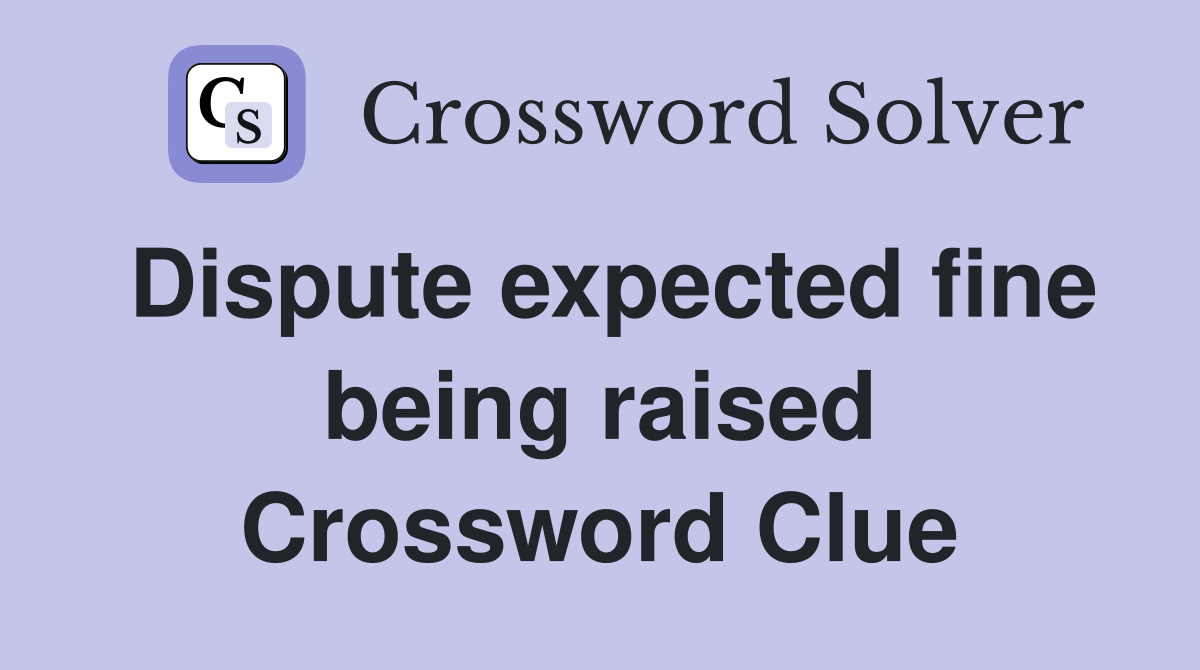 Dispute expected fine being raised Crossword Clue