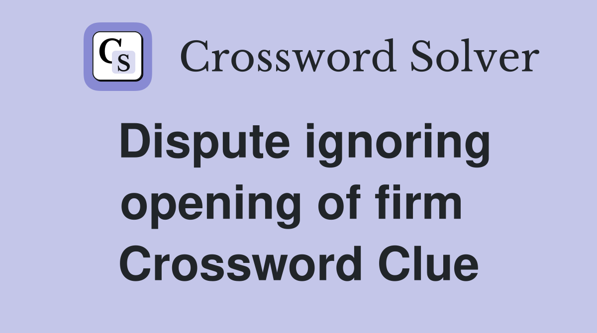 Dispute ignoring opening of firm  Crossword Clue