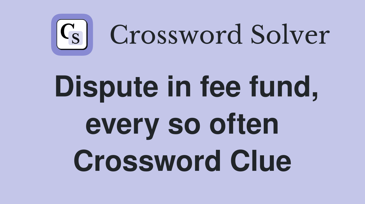 Dispute in fee fund, every so often Crossword Clue