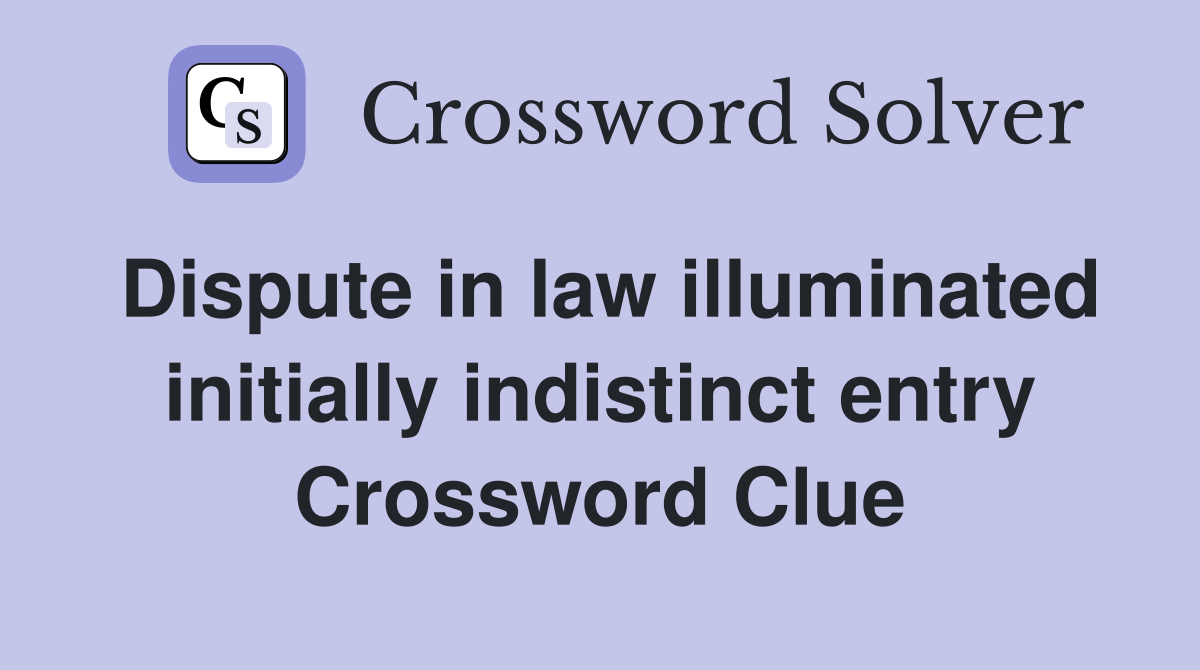 Dispute in law illuminated initially indistinct entry Crossword Clue