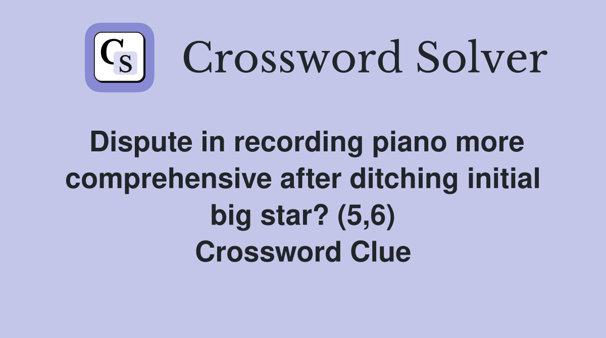 Dispute in recording piano more comprehensive after ditching initial big star? (5,6) Crossword Clue