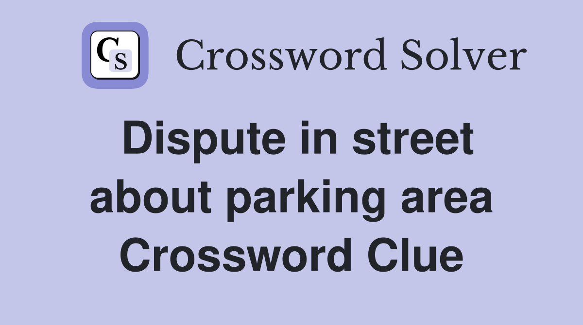 Dispute in street about parking area Crossword Clue