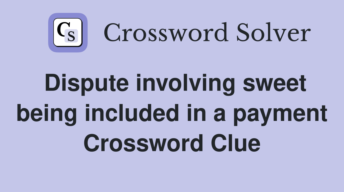 Dispute involving sweet being included in a payment Crossword Clue