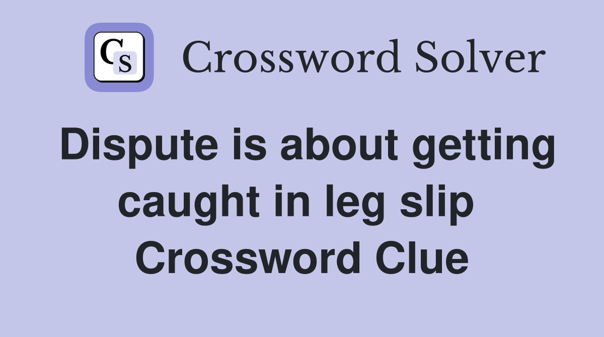 Dispute is about getting caught in leg slip  Crossword Clue