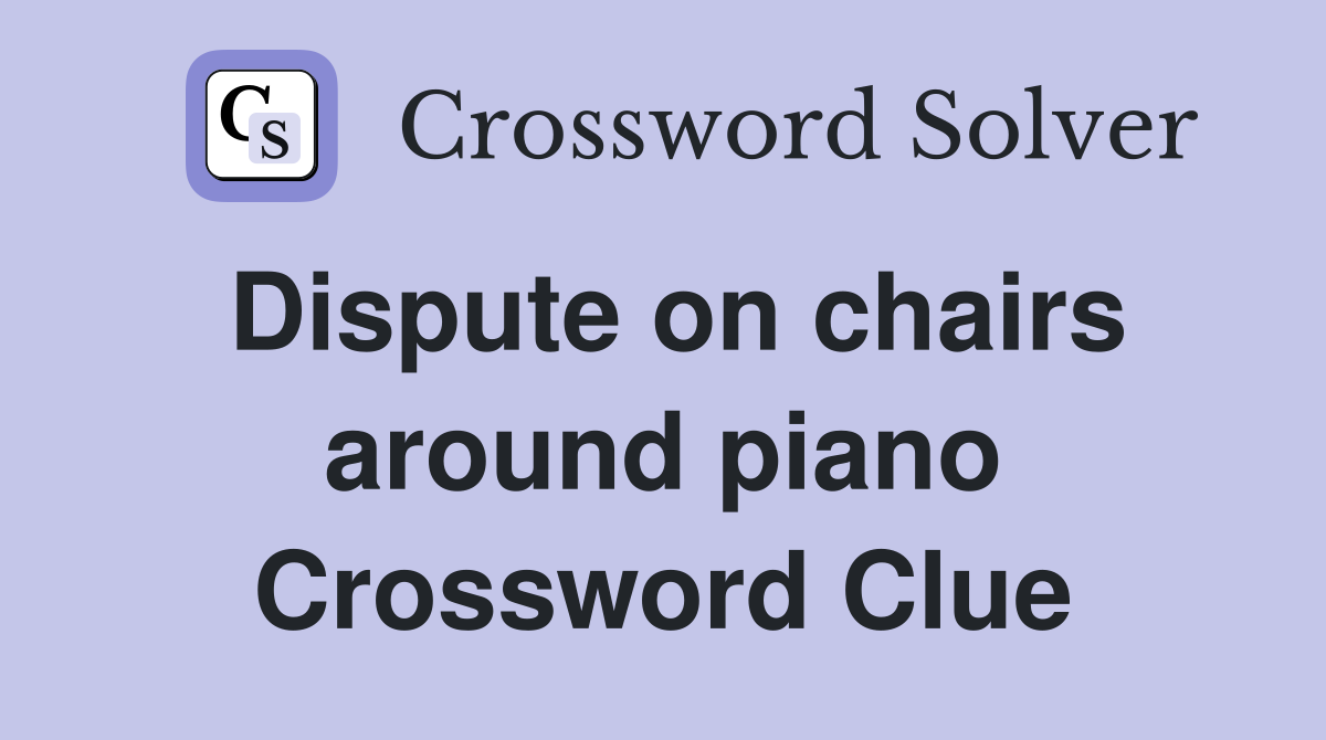 Dispute on chairs around piano Crossword Clue
