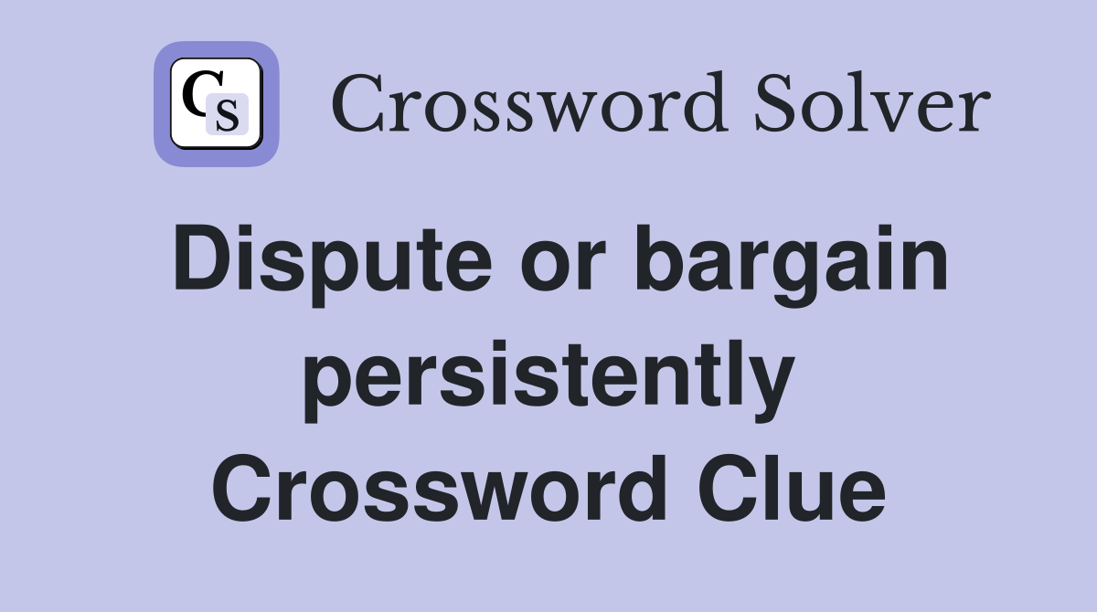 Dispute or bargain persistently Crossword Clue