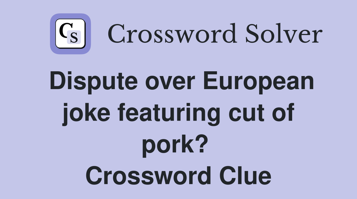 Dispute over European joke featuring cut of pork?  Crossword Clue