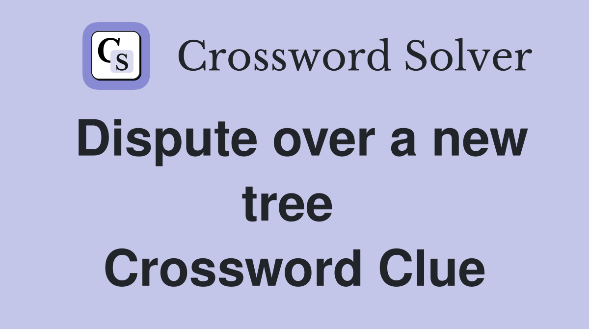 Dispute over a new tree  Crossword Clue