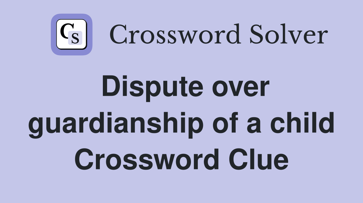 Dispute over guardianship of a child Crossword Clue
