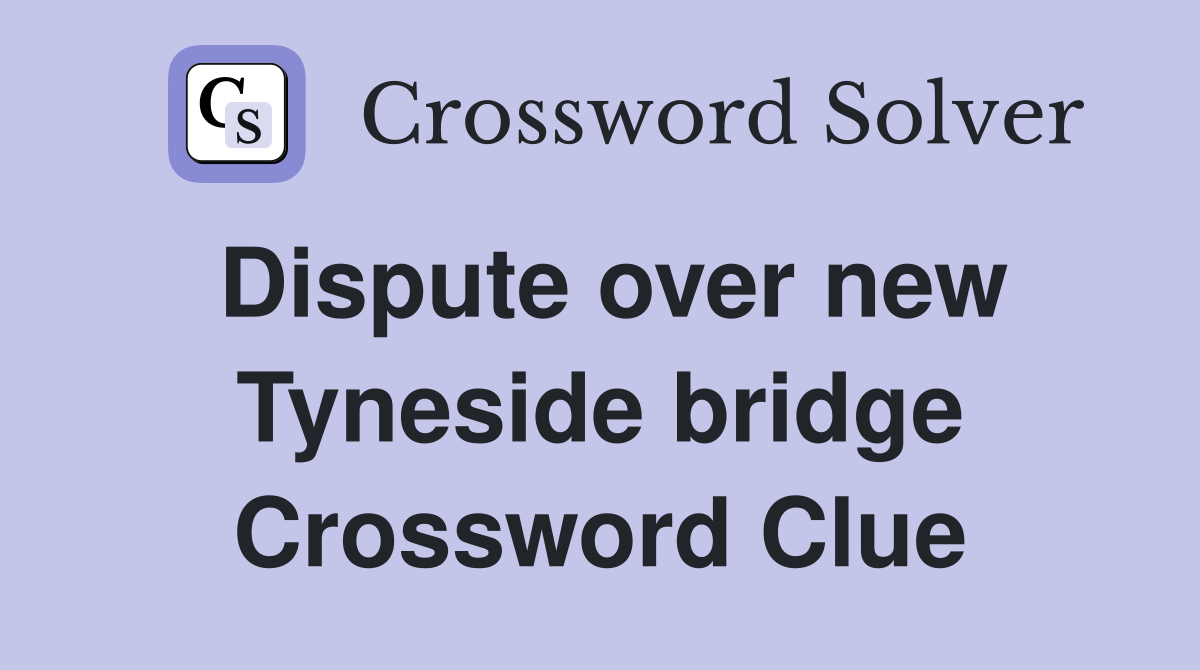 Dispute over new Tyneside bridge Crossword Clue