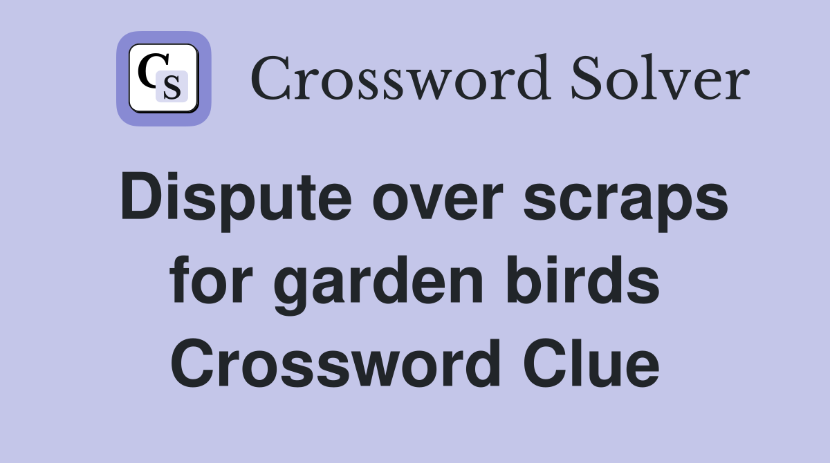 Dispute over scraps for garden birds Crossword Clue