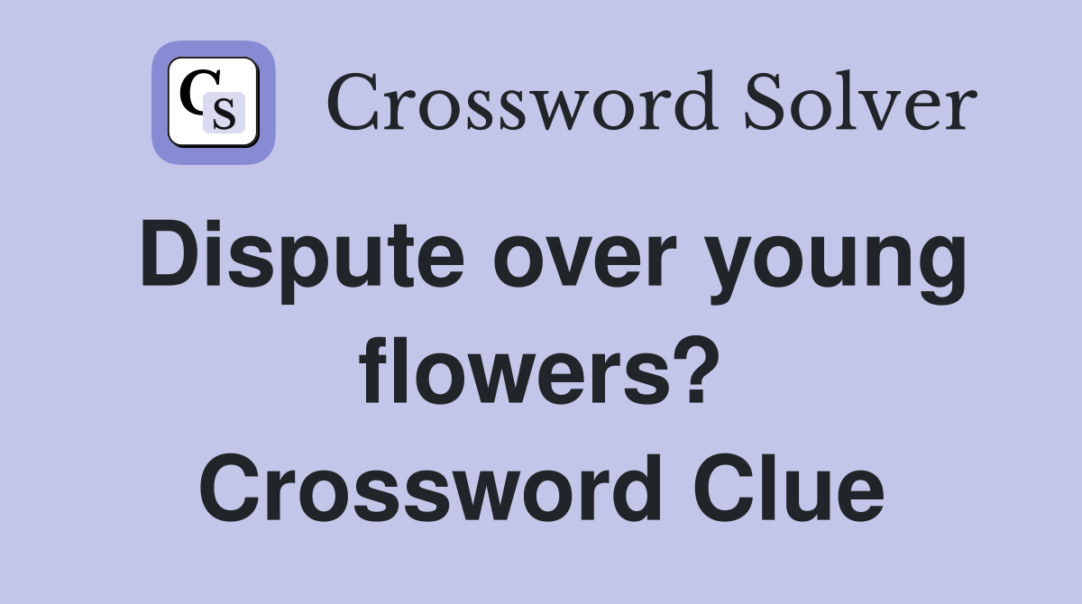 Dispute over young flowers? Crossword Clue