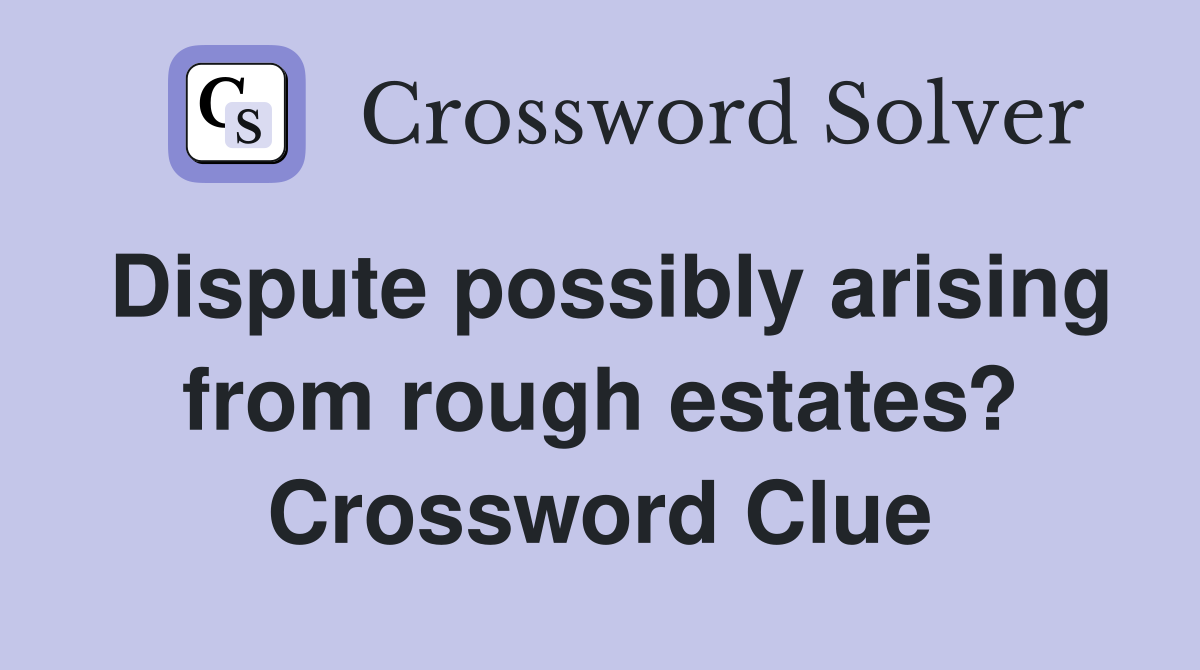 Dispute possibly arising from rough estates? Crossword Clue