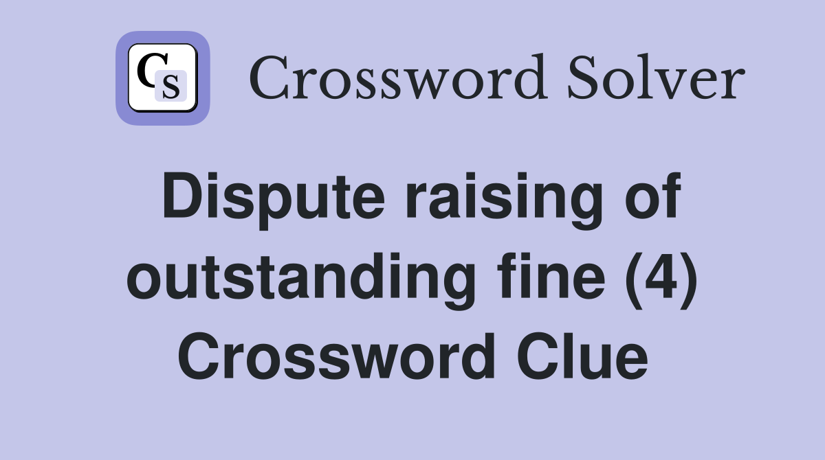 Dispute raising of outstanding fine (4) Crossword Clue
