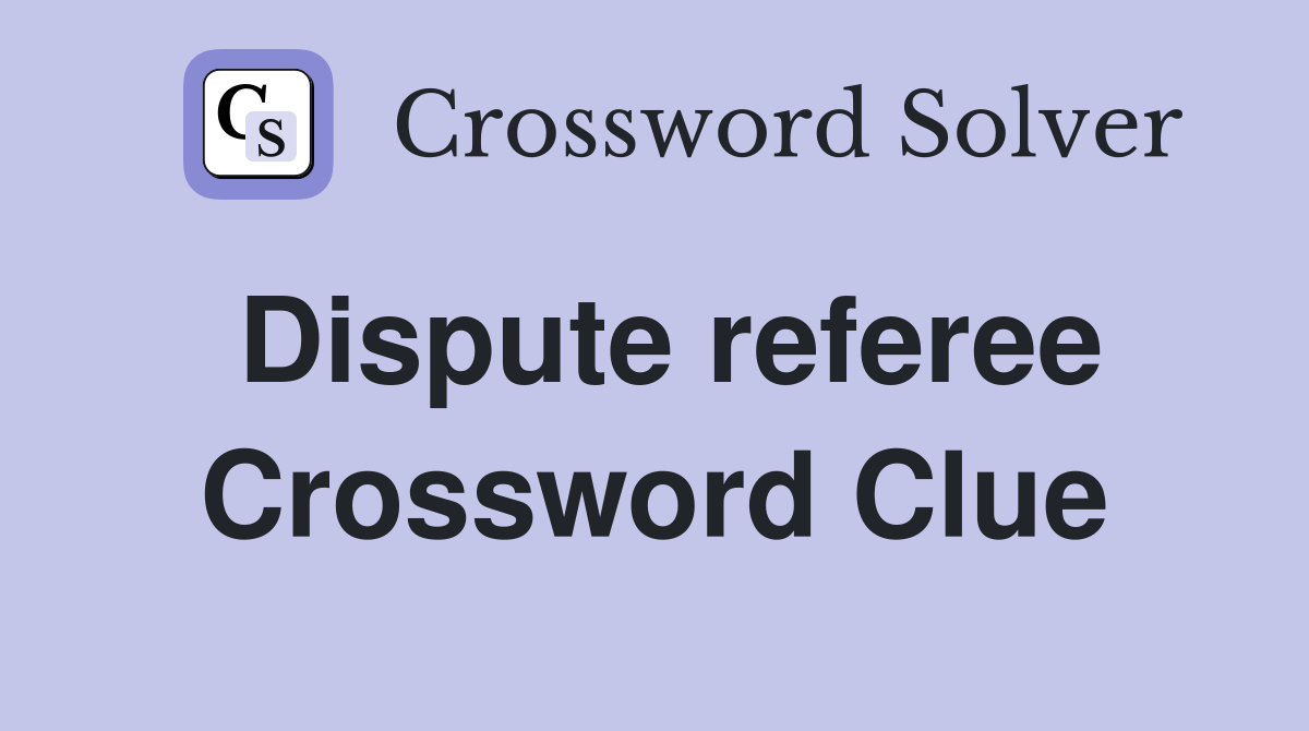 Dispute referee Crossword Clue