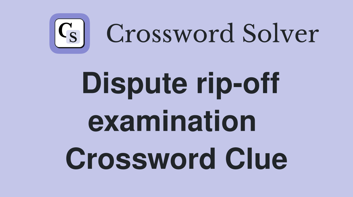 Dispute rip-off examination  Crossword Clue