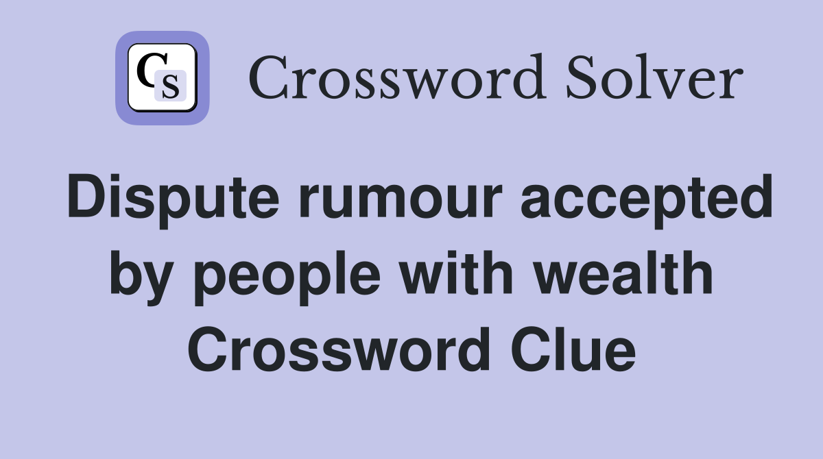 Dispute rumour accepted by people with wealth Crossword Clue