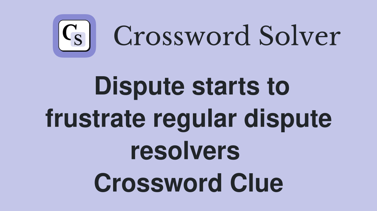 Dispute starts to frustrate regular dispute resolvers  Crossword Clue
