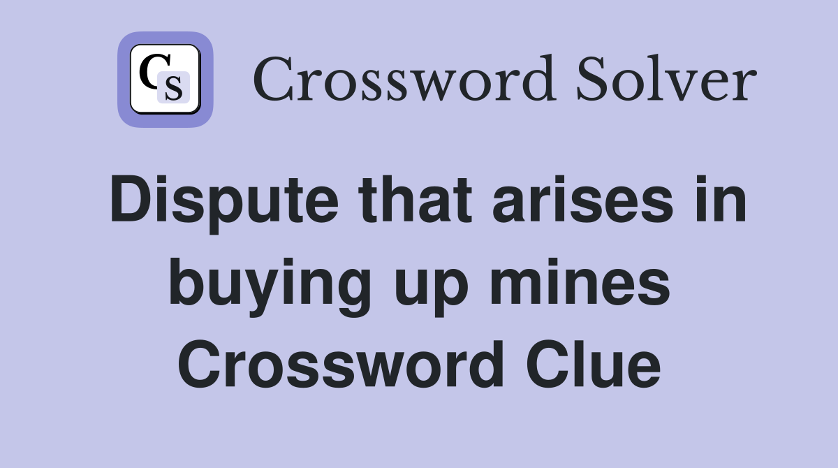 Dispute that arises in buying up mines Crossword Clue