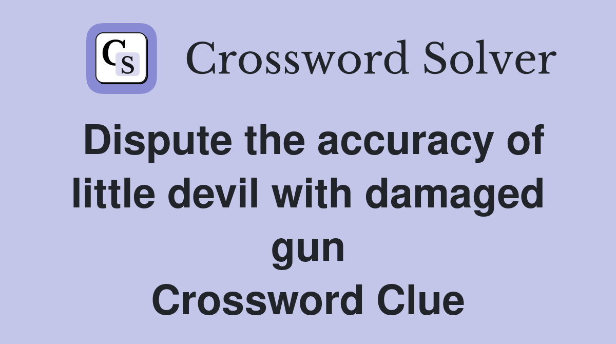 Dispute the accuracy of little devil with damaged gun Crossword Clue