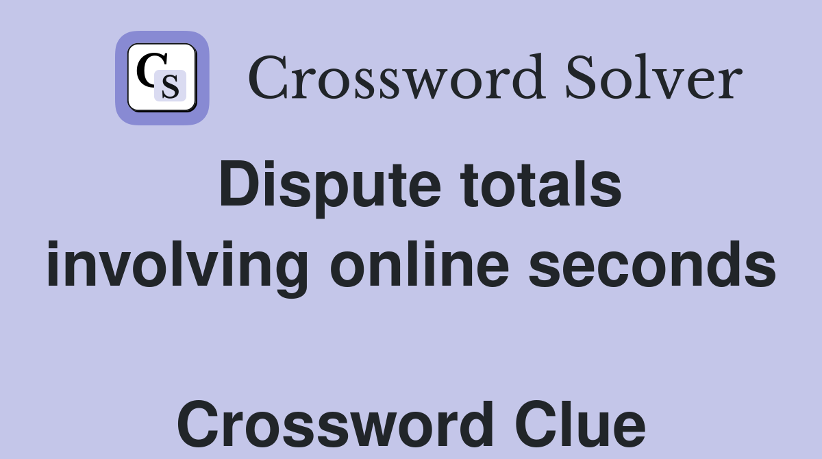 Dispute totals involving online seconds  Crossword Clue