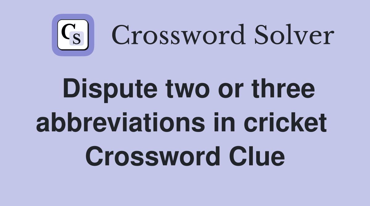 Dispute two or three abbreviations in cricket  Crossword Clue