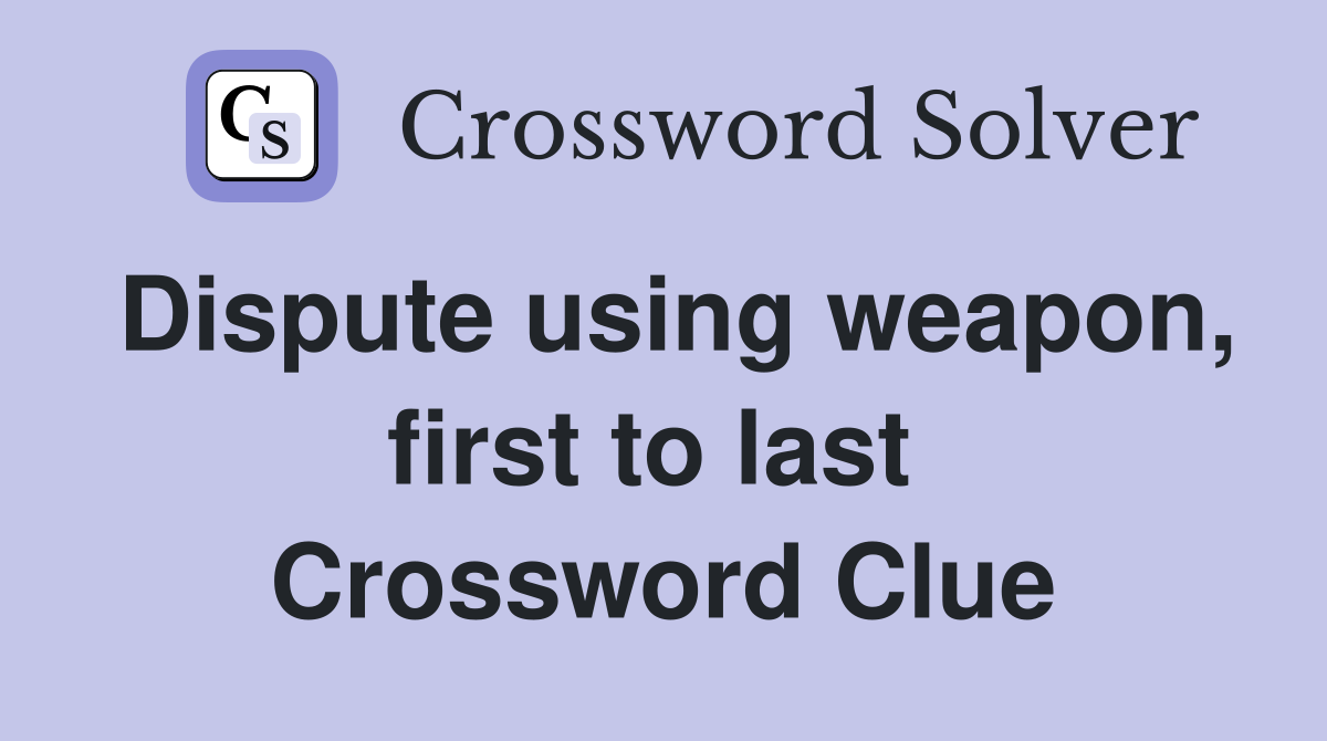 Dispute using weapon, first to last  Crossword Clue