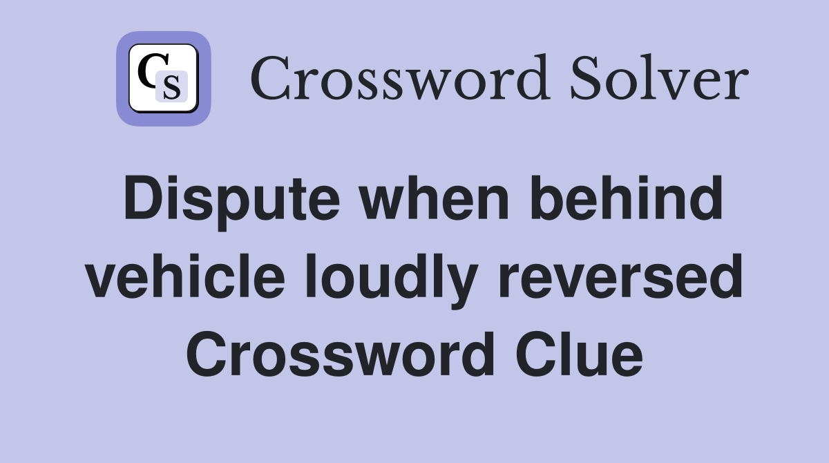 Dispute when behind vehicle loudly reversed Crossword Clue