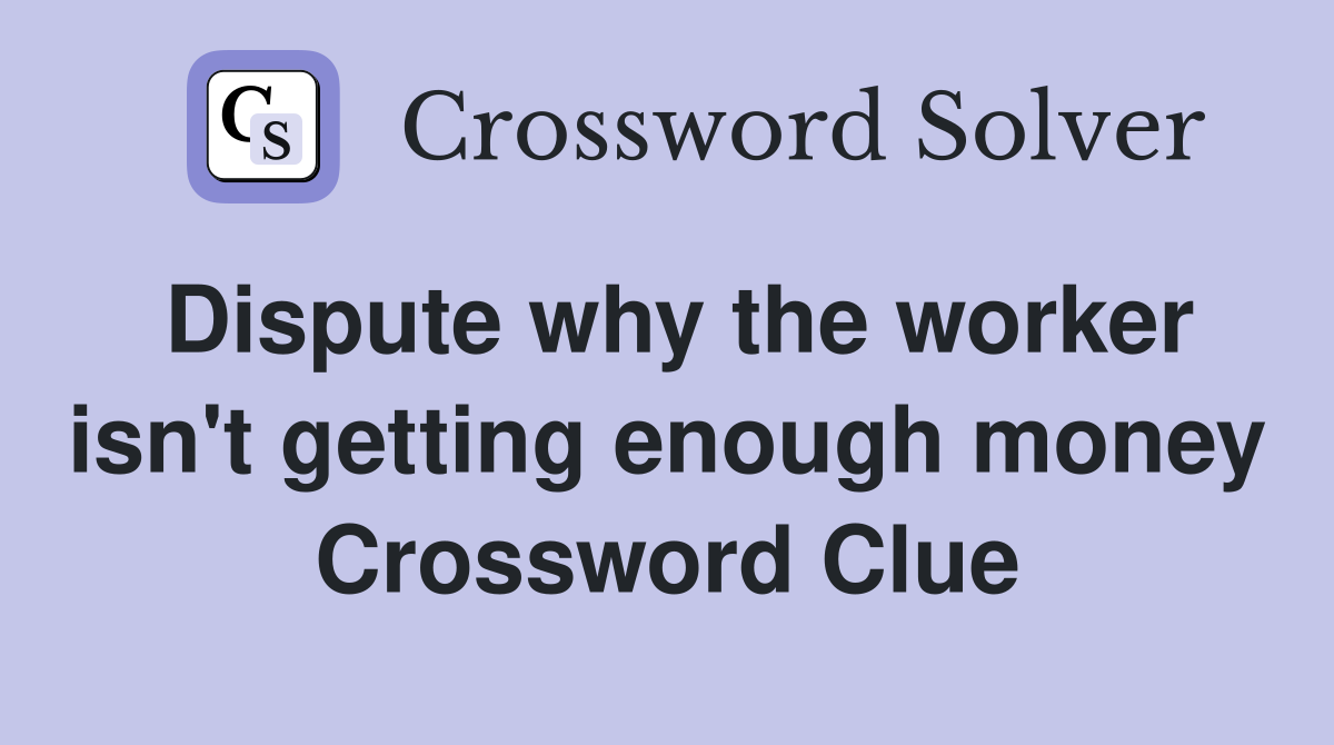 Dispute why the worker isn't getting enough money Crossword Clue