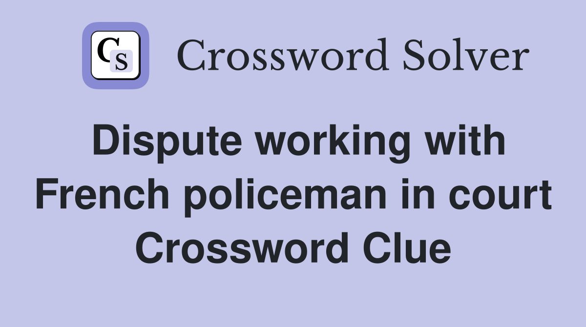 Dispute working with French policeman in court Crossword Clue