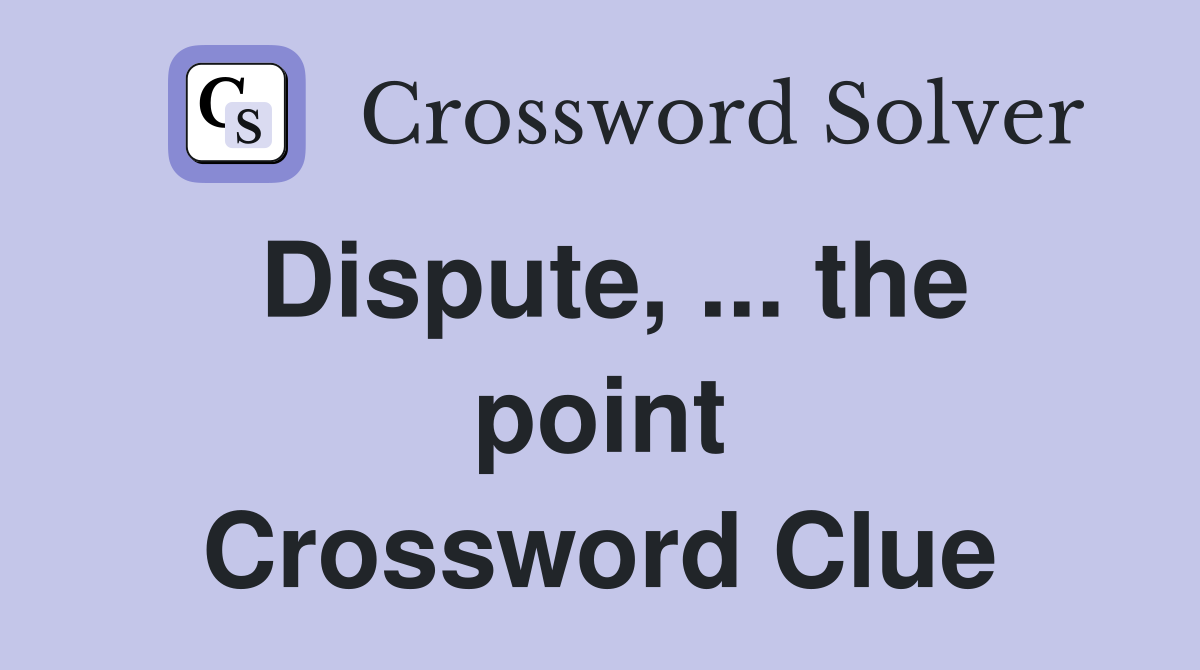 Dispute, ... the point Crossword Clue