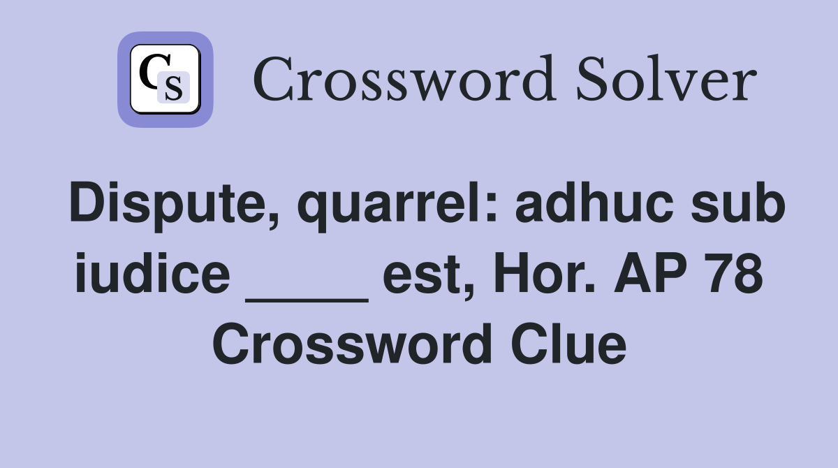 Dispute, quarrel: adhuc sub iudice ____ est, Hor. AP 78 Crossword Clue