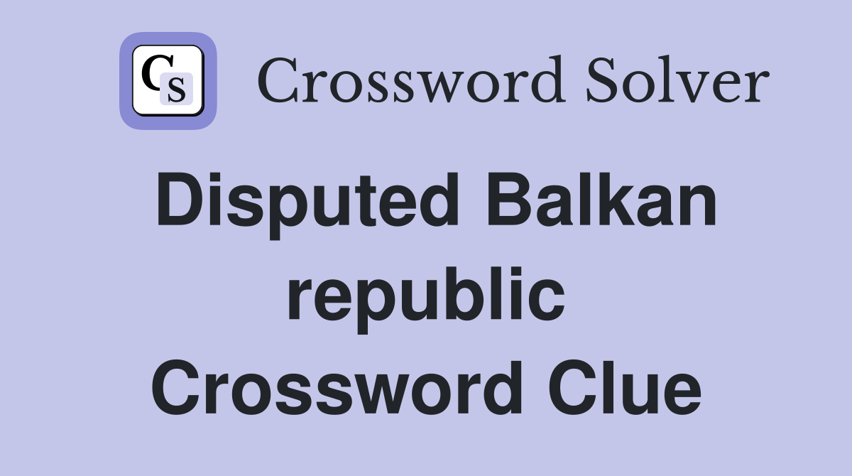 Disputed Balkan republic Crossword Clue