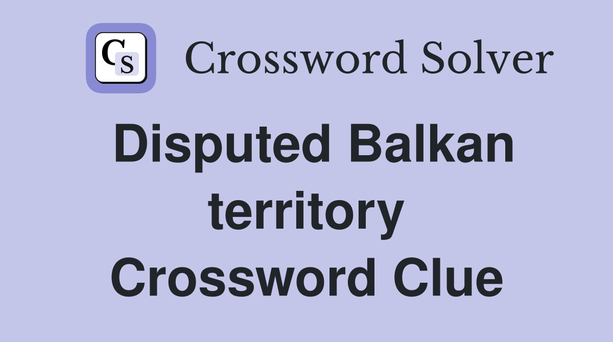 Disputed Balkan territory Crossword Clue