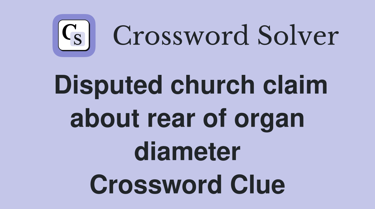 Disputed church claim about rear of organ diameter Crossword Clue