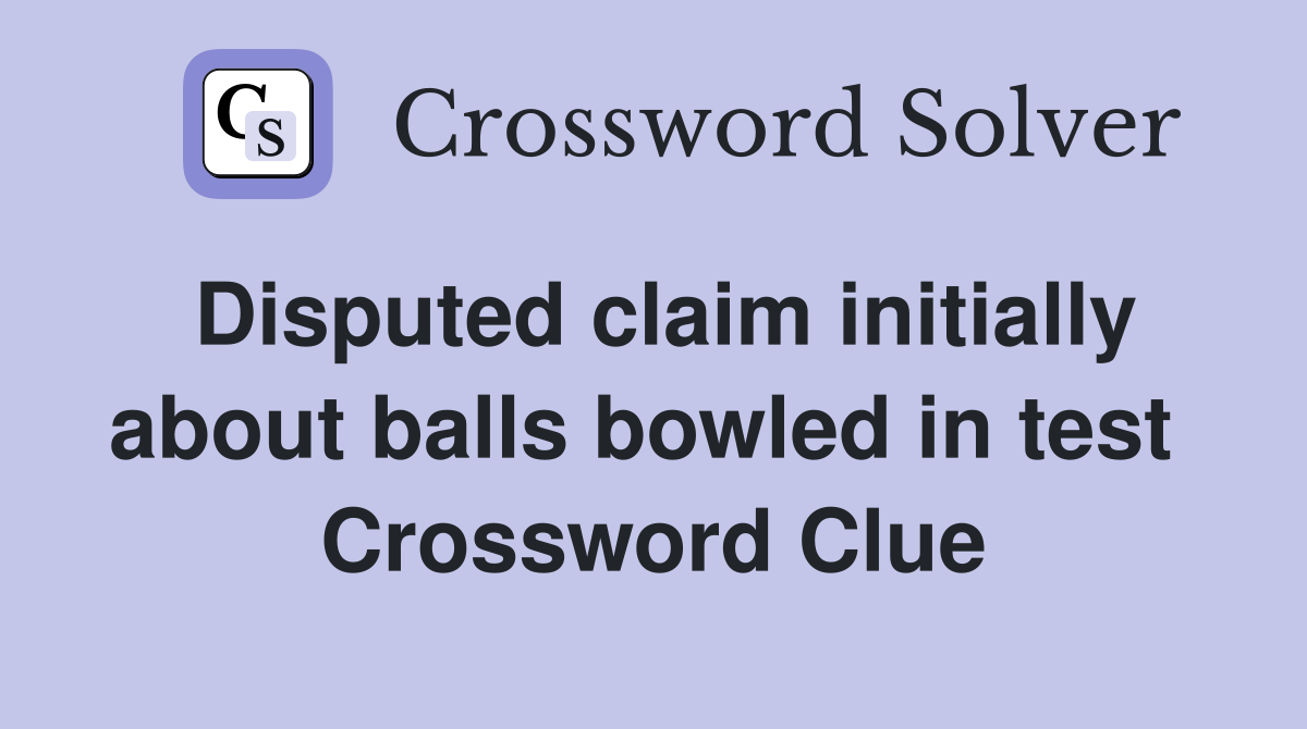 Disputed claim initially about balls bowled in test  Crossword Clue