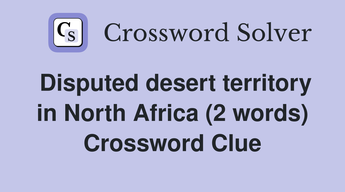 Disputed desert territory in North Africa (2 words) Crossword Clue