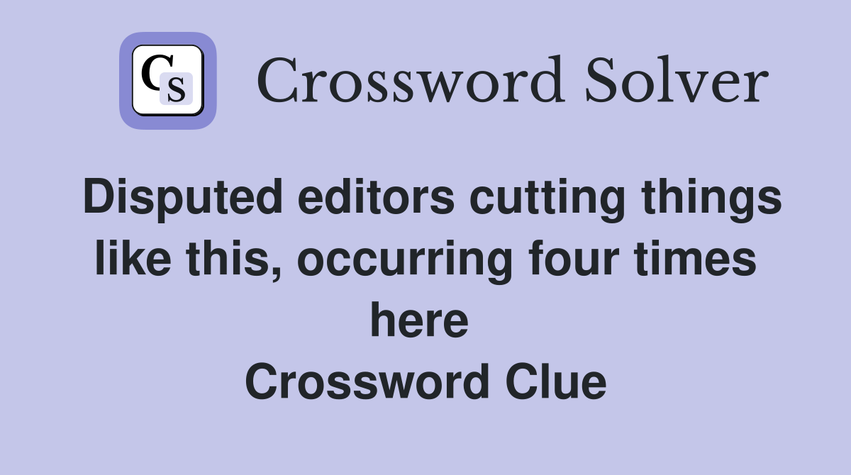 Disputed editors cutting things like this, occurring four times here  Crossword Clue