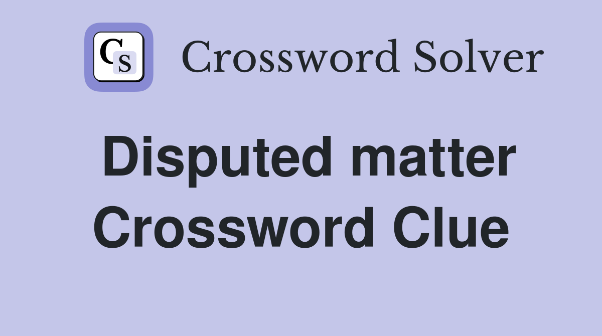 Disputed matter Crossword Clue