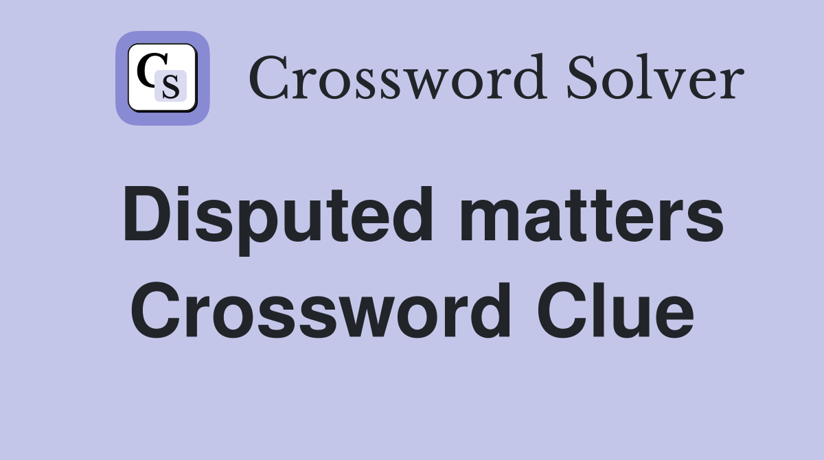Disputed matters Crossword Clue