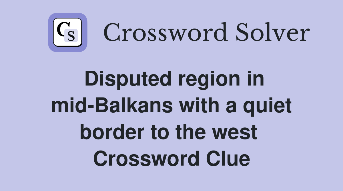 Disputed region in mid-Balkans with a quiet border to the west  Crossword Clue