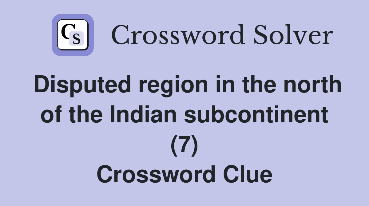 Disputed region in the north of the Indian subcontinent (7) Crossword Clue