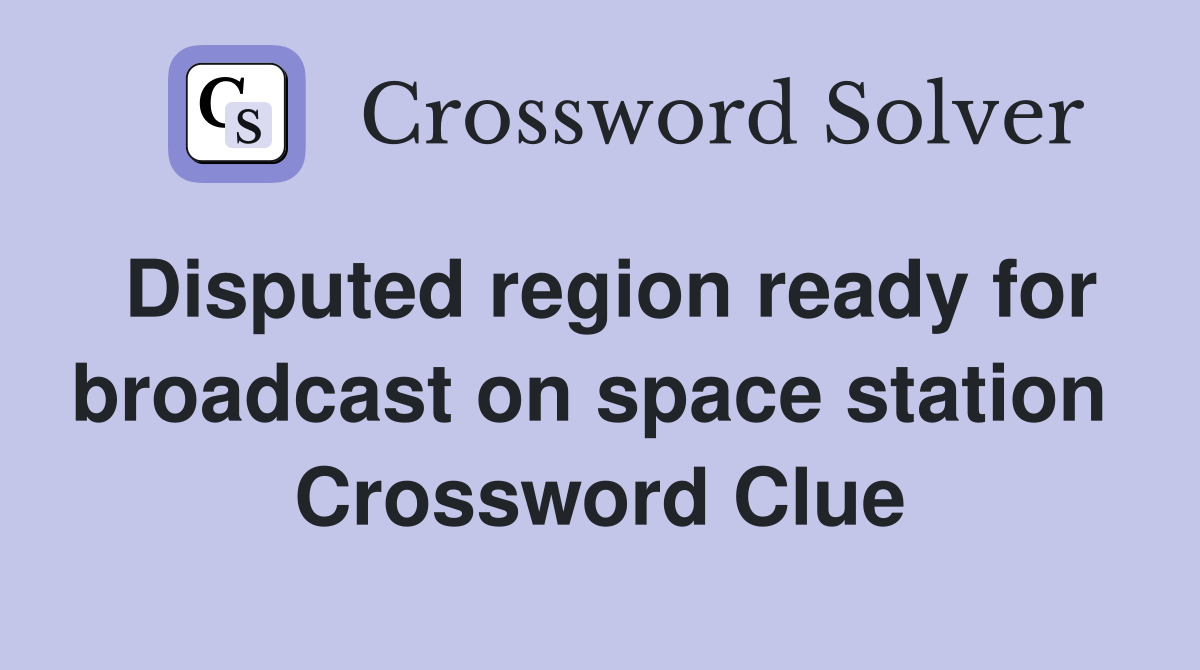 Disputed region ready for broadcast on space station  Crossword Clue